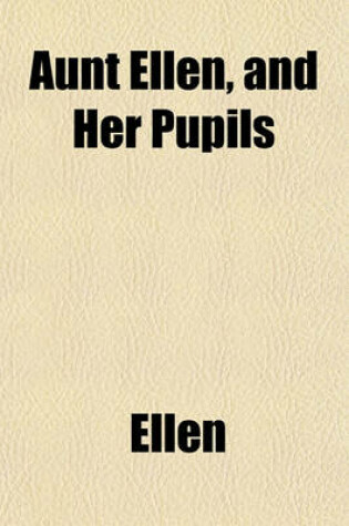 Cover of Aunt Ellen, and Her Pupils; Or, a Week at Beech Grove. Or, a Week at Beech Grove