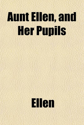 Book cover for Aunt Ellen, and Her Pupils; Or, a Week at Beech Grove. Or, a Week at Beech Grove