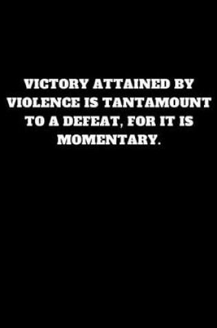 Cover of Victory Attained by Violence Is Tantamount to a Defeat, for It Is Momentary.