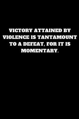 Book cover for Victory Attained by Violence Is Tantamount to a Defeat, for It Is Momentary.