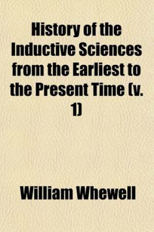 Cover of History of the Inductive Sciences from the Earliest to the Present Time (Volume 1)