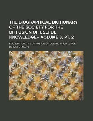 Book cover for The Biographical Dictionary of the Society for the Diffusion of Useful Knowledge-- Volume 3, PT. 2