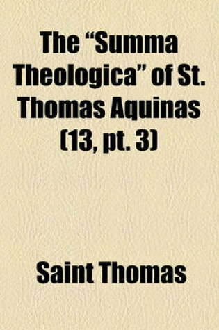 Cover of The "Summa Theologica" of St. Thomas Aquinas (Volume 13, PT. 3)