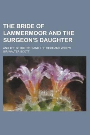 Cover of The Bride of Lammermoor and the Surgeon's Daughter; And the Betrothed and the Highland Widow