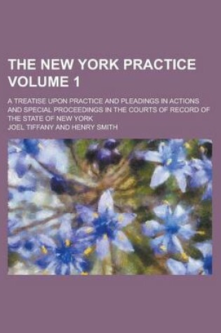 Cover of The New York Practice; A Treatise Upon Practice and Pleadings in Actions and Special Proceedings in the Courts of Record of the State of New York Volume 1