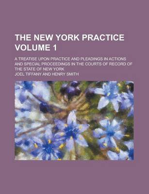 Book cover for The New York Practice; A Treatise Upon Practice and Pleadings in Actions and Special Proceedings in the Courts of Record of the State of New York Volume 1