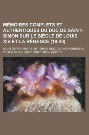 Cover of Memoires Complets Et Authentiques Du Duc de Saint-Simon Sur Le Siecle de Louis XIV Et La Regence (19-20)