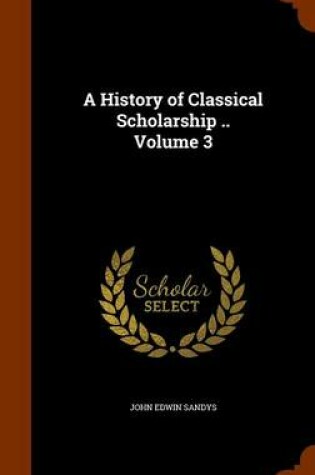 Cover of A History of Classical Scholarship .. Volume 3