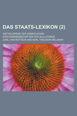 Cover of Das Staats-Lexikon (2); Encyklopadie Der Sammtlichen Staatswissenschaften Fur Alle Stande. in Verbindung Mit Vielen Der Angesehensten Publicisten Deutschlands