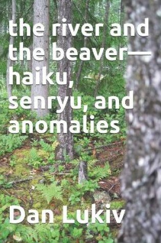 Cover of The river and the beaver-haiku, senryu, and anomalies