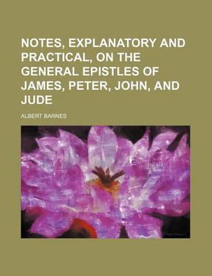 Book cover for Notes, Explanatory and Practical, on the General Epistles of James, Peter, John, and Jude
