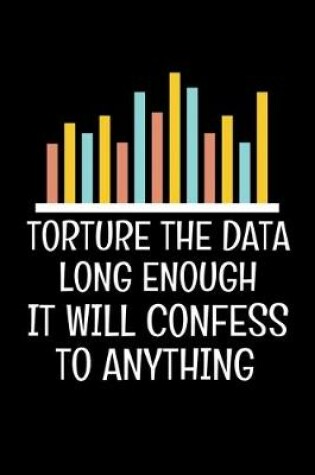 Cover of Torture The Data Long Enough It Will Confess To Anything