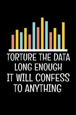 Book cover for Torture The Data Long Enough It Will Confess To Anything