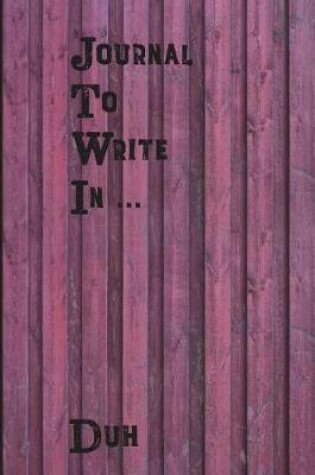 Cover of Journal To Write In...Duh