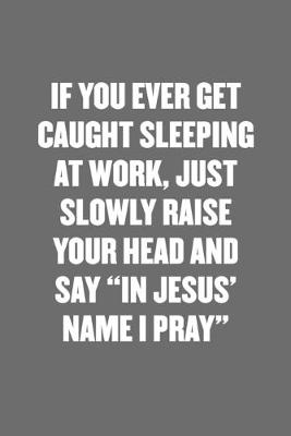 Book cover for If You Ever Get Caught Sleeping at Work, Just Slowly Raise Your Head and Say "in Jesus' Name I Pray"