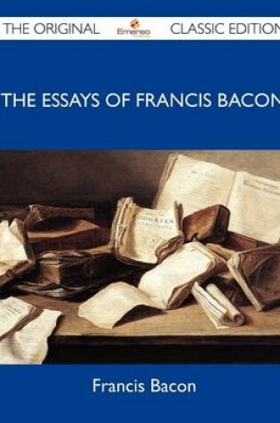 Cover of The Essays of Francis Bacon - The Original Classic Edition