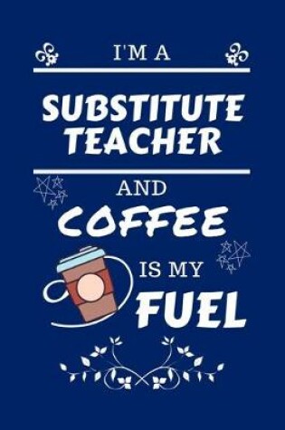 Cover of I'm A Substitute Teacher And Coffee Is My Fuel