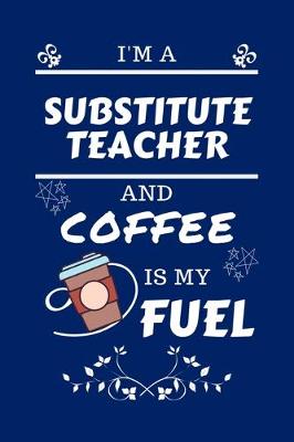 Book cover for I'm A Substitute Teacher And Coffee Is My Fuel