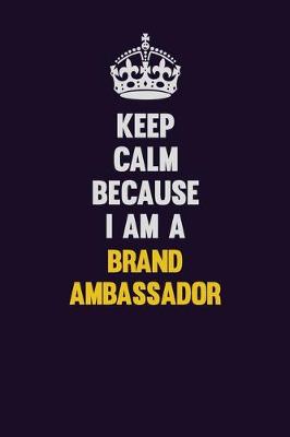 Book cover for Keep Calm Because I Am A Brand Ambassador