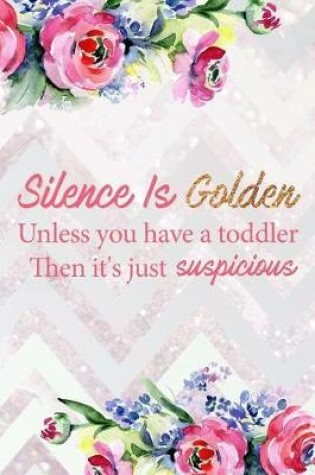 Cover of Silence Is Golden Unless You Have a Toddler Then It's Just Suspicious