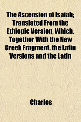 Book cover for The Ascension of Isaiah; Translated from the Ethiopic Version, Which, Together with the New Greek Fragment, the Latin Versions and the Latin