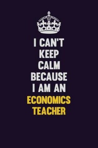 Cover of I can't Keep Calm Because I Am An economics teacher