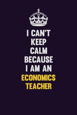 Book cover for I can't Keep Calm Because I Am An economics teacher