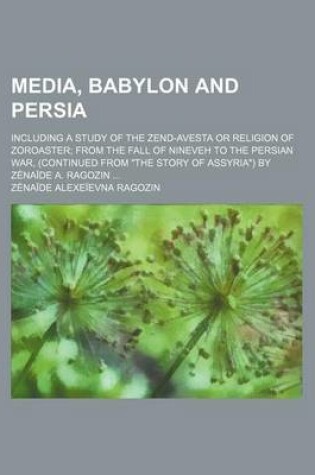 Cover of Media, Babylon and Persia; Including a Study of the Zend-Avesta or Religion of Zoroaster from the Fall of Nineveh to the Persian War, (Continued from