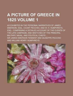 Book cover for A Picture of Greece in 1825; As Exhibited in the Personal Narratives of James Emerson, Esq., Count Pecchio, and W. H. Humphreys, Esq., Comprising a