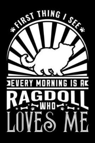 Cover of First Thing I see Every Morning Ragdoll Loves Me