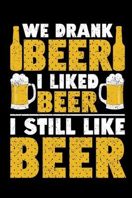 Cover of We Drank Beer I Liked Beer I Still Like Beer