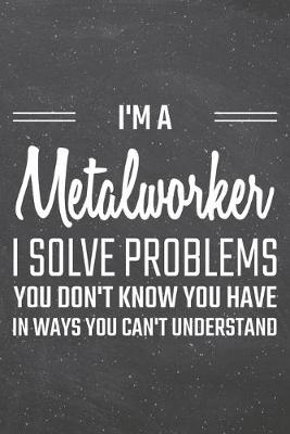 Book cover for I'm a Metalworker I Solve Problems You Don't Know You Have