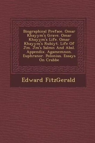 Cover of Biographical Preface. Omar Khayy M's Grave. Omar Khayy M's Life. Omar Khayy M's Rub Iy T. Life of J M . J M 's Sal M N and ABS L. Appendix. Agamemnon. Euphranor. Polonius. Essays on Crabbe