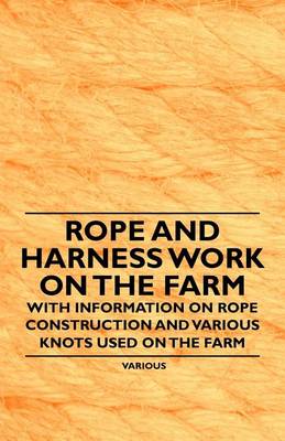 Book cover for Rope and Harness Work on the Farm - With Information on Rope Construction and Various Knots Used on the Farm