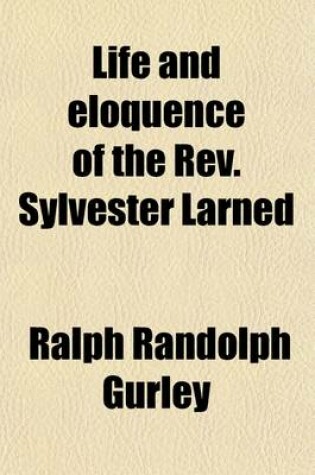 Cover of Life and Eloquence of the REV. Sylvester Larned; First Pastor of the First Presbyterian Church in New Orleans