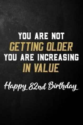 Cover of You Are Not Getting Older You Are Increasing In Value Happy 82nd Birthday