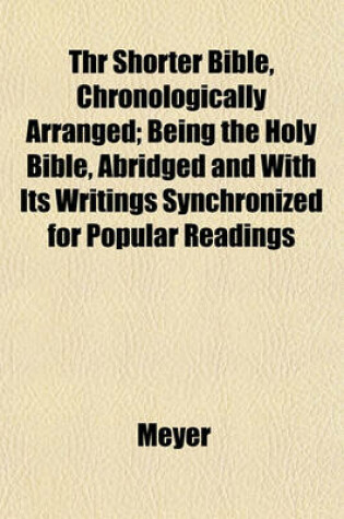 Cover of Thr Shorter Bible, Chronologically Arranged; Being the Holy Bible, Abridged and with Its Writings Synchronized for Popular Readings