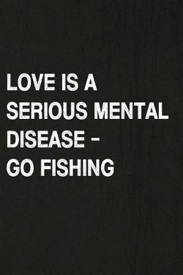 Book cover for Love Is a Serious Mental Disease - Go Fishing