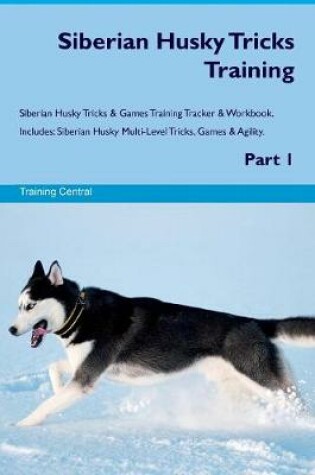 Cover of Siberian Husky Tricks Training Siberian Husky Tricks & Games Training Tracker & Workbook. Includes