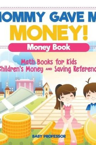 Cover of Mommy Gave Me Money! Money Book - Math Books for Kids Children's Money and Saving Reference