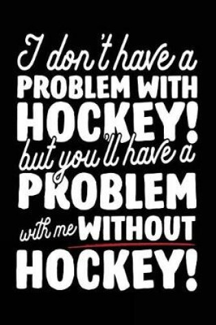 Cover of I Don't Have A Problem With Hockey! But You'll Have A Problem With Me Without Hockey!