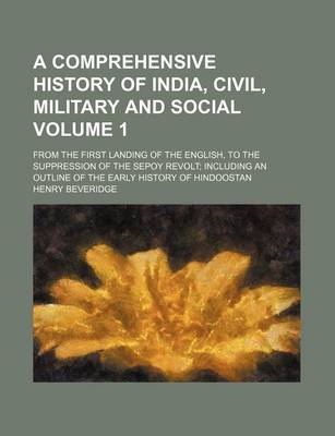 Book cover for A Comprehensive History of India, Civil, Military and Social Volume 1; From the First Landing of the English, to the Suppression of the Sepoy Revolt Including an Outline of the Early History of Hindoostan