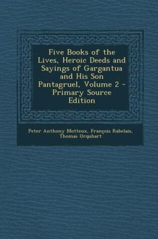 Cover of Five Books of the Lives, Heroic Deeds and Sayings of Gargantua and His Son Pantagruel, Volume 2 - Primary Source Edition