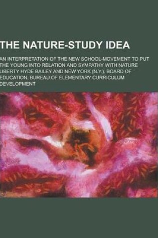 Cover of The Nature-Study Idea; An Interpretation of the New School-Movement to Put the Young Into Relation and Sympathy with Nature