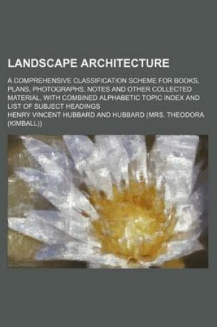 Cover of Landscape Architecture; A Comprehensive Classification Scheme for Books, Plans, Photographs, Notes and Other Collected Material, with Combined Alphabetic Topic Index and List of Subject Headings