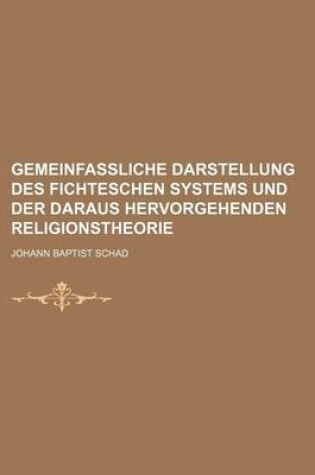 Cover of Gemeinfassliche Darstellung Des Fichteschen Systems Und Der Daraus Hervorgehenden Religionstheorie