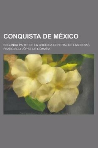 Cover of Conquista de Mexico; Segunda Parte de La Cronica General de Las Indias