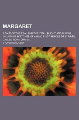 Cover of Margaret (Volume 2); A Tale of the Real and the Ideal, Blight and Bloom Including Sketches of a Place Not Before Described, Called Mons Christi