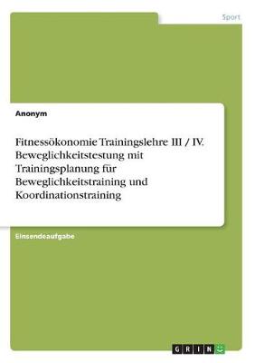 Book cover for Fitnessoekonomie Trainingslehre III / IV. Beweglichkeitstestung mit Trainingsplanung fur Beweglichkeitstraining und Koordinationstraining