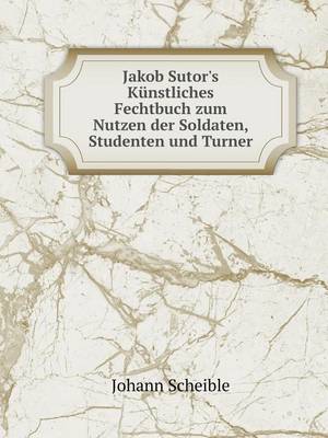 Book cover for Jakob Sutor's Künstliches Fechtbuch zum Nutzen der Soldaten, Studenten und Turner